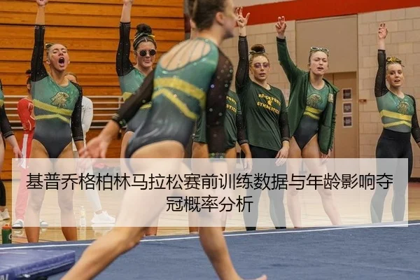 基普乔格柏林马拉松赛前训练数据与年龄影响夺冠概率分析