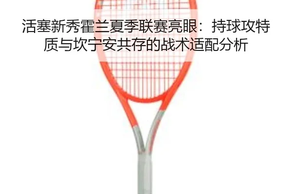 huo-sai-xin-xiu-huo-lan-xia-ji-lian-sai-liang-yan-chi-qiu-gong-te-zhi-yu-kan-ning-an-gong-cun-de-zhan-shu-shi-pei-fen-xi-3-802.jpg